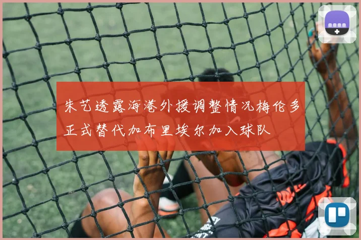 朱艺透露海港外援调整情况梅伦多正式替代加布里埃尔加入球队