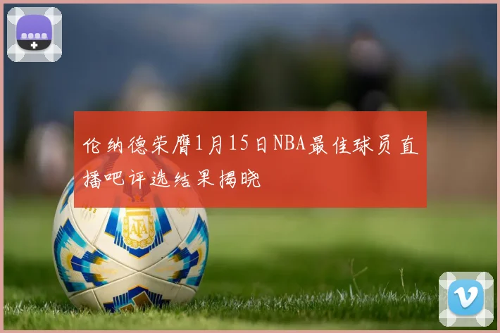 伦纳德荣膺1月15日NBA最佳球员直播吧评选结果揭晓