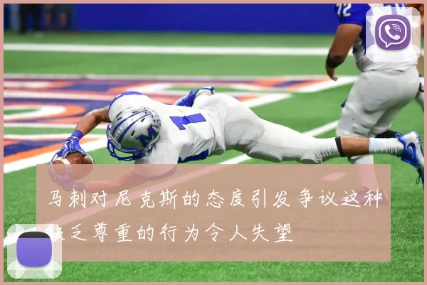 马刺对尼克斯的态度引发争议这种缺乏尊重的行为令人失望
