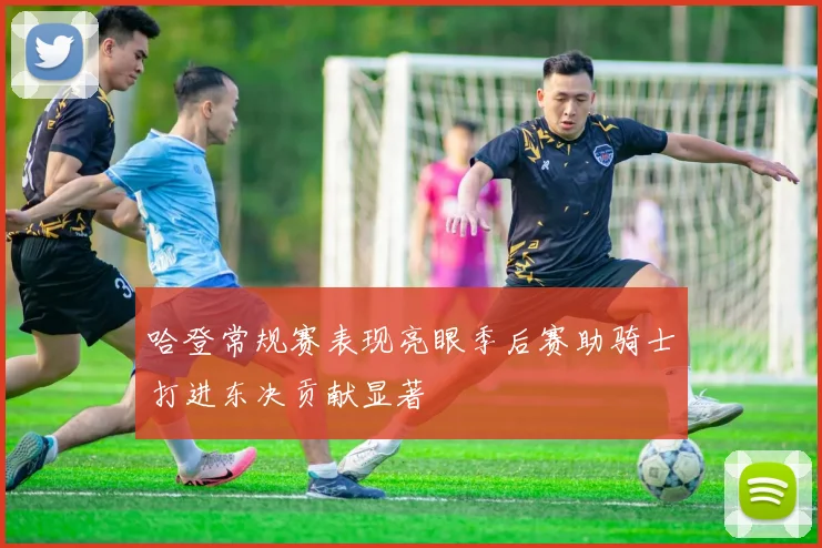 哈登常规赛表现亮眼季后赛助骑士打进东决贡献显著