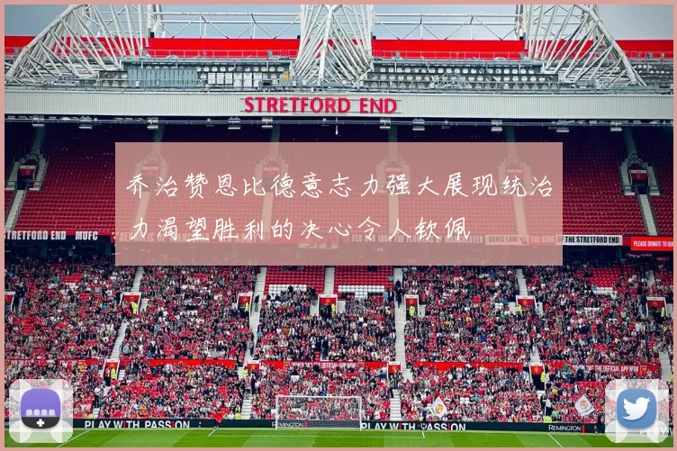 乔治赞恩比德意志力强大展现统治力渴望胜利的决心令人钦佩