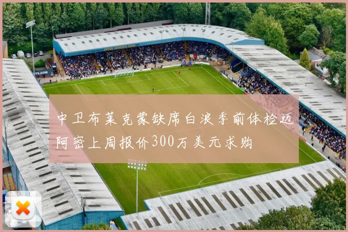 中卫布莱克蒙缺席白浪季前体检迈阿密上周报价300万美元求购
