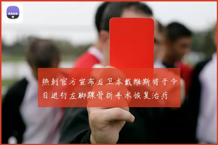 热刺官方宣布后卫本戴维斯将于今日进行左脚踝骨折手术恢复治疗