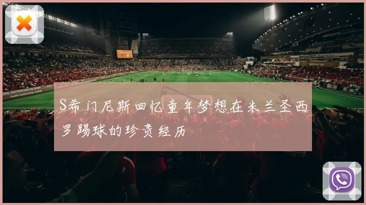 S希门尼斯回忆童年梦想在米兰圣西罗踢球的珍贵经历