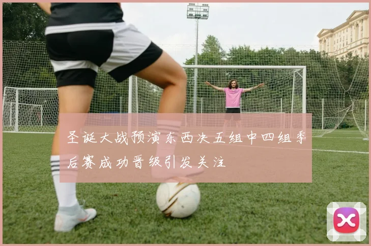 圣诞大战预演东西决五组中四组季后赛成功晋级引发关注